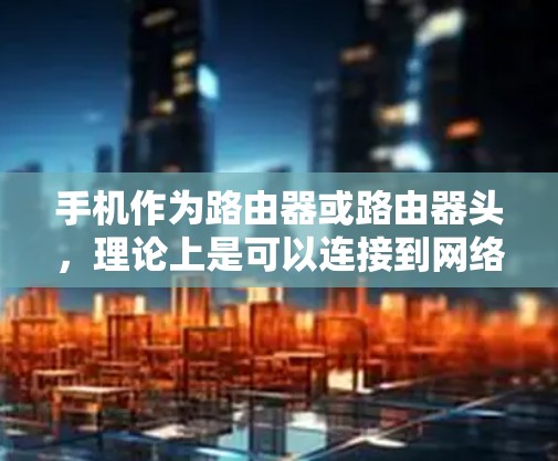 手机作为路由器或路由器头，理论上是可以连接到网络的，但需要满足一些基本条件和步骤。以下是一般性的帮助，但具体情况可能会因设备和网络环境而有所不同