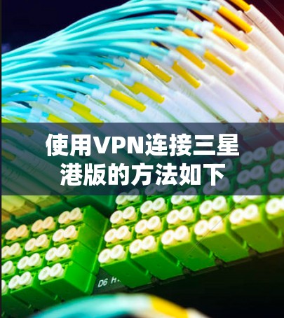使用VPN连接三星港版的方法如下