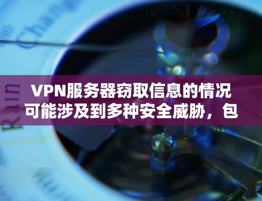 VPN服务器窃取信息的情况可能涉及到多种安全威胁，包括但不限于病毒、恶意软件、网络攻击、密码泄露等。以下是一些可能的原因和后果