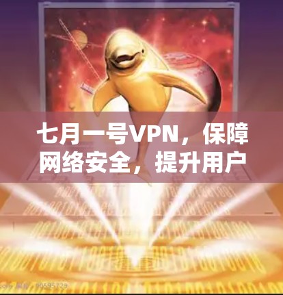 七月一号VPN,保障网络安全,提升用户体验