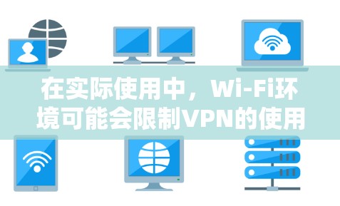 在实际使用中,Wi-Fi环境可能会限制VPN的使用,主要原因包括