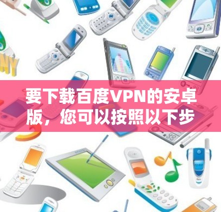 要下载百度VPN的安卓版，您可以按照以下步骤操作