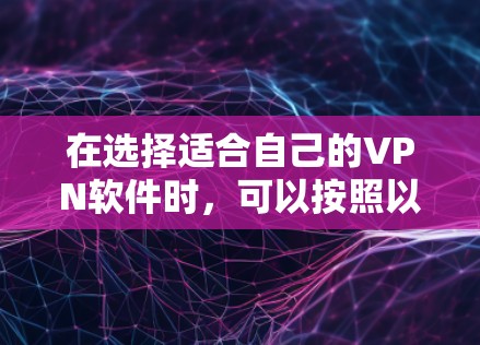 在选择适合自己的VPN软件时，可以按照以下步骤进行评估