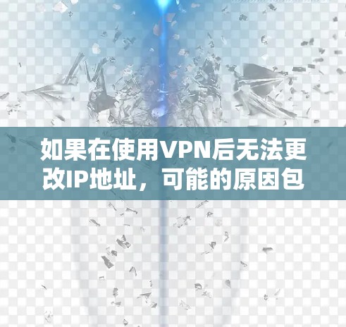 如果在使用VPN后无法更改IP地址,可能的原因包括以下几个方面