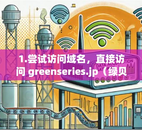 1.尝试访问域名,直接访问 greenseries.jp(绿贝vpn的域名) 1.尝试访问域名,直接访问 greenseries.jp(绿贝vpn的域名)