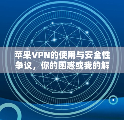 苹果VPN的使用与安全性争议,你的困惑或我的解答?