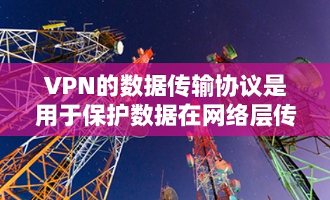VPN的数据传输协议是用于保护数据在网络层传输的安全性和完整性。以下是逐步解释 VPN的数据传输协议是用于保护数据在网络层传输的安全性和完整性。以下是逐步解释