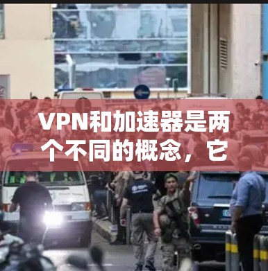 VPN和加速器是两个不同的概念,它们在功能和目标上有所不同。以下是详细的分析