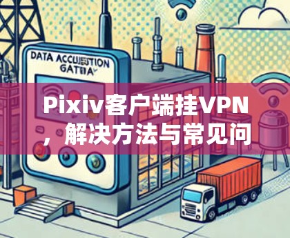 Pixiv客户端挂VPN，解决方法与常见问题解析