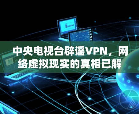 中央电视台辟谣VPN，网络虚拟现实的真相已解