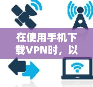 在使用手机下载VPN时,以下是一些步骤和注意事项,帮助你高效且安全地完成过程 在使用手机下载VPN时,以下是一些步骤和注意事项,帮助你高效且安全地完成过程