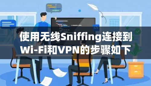 使用无线Sniffing连接到Wi-Fi和VPN的步骤如下