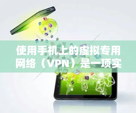 使用手机上的虚拟专用网络（VPN）是一项实用且高效的技术，可以帮助您在不打开手机时访问外网，节省时间和精力。以下是详细的步骤和建议，帮助您顺利使用VPN