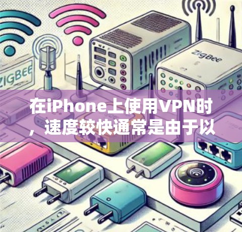 在iPhone上使用VPN时,速度较快通常是由于以下原因