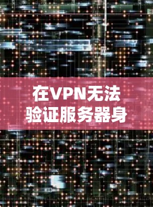在VPN无法验证服务器身份时,通常需要从多个角度进行检查和调整以解决这个问题。以下是逐步的解决方案