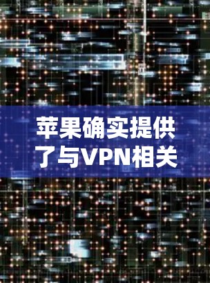苹果确实提供了与VPN相关的服务，但需注意其安全性