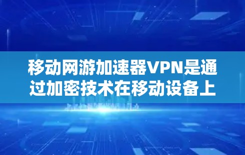 移动网游加速器VPN是通过加密技术在移动设备上提供游戏服务的工具。以下是详细的步骤和信息