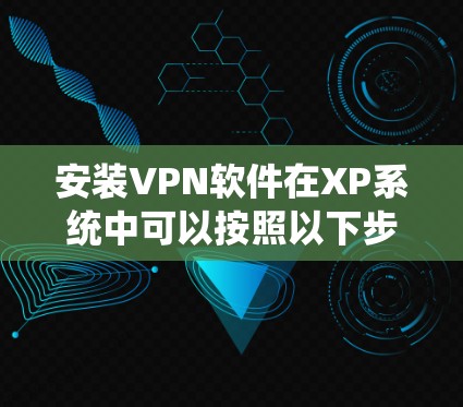 安装VPN软件在XP系统中可以按照以下步骤进行