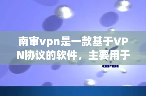 南审vpn是一款基于VPN协议的软件,主要用于VPN使用。它支持多种VPN协议,如VPN、VPN代理等,提供安全、可靠的网络访问体验 南审vpn是一款基于VPN协议的软件,主要用于VPN使用。它支持多种VPN协议,如VPN、VPN代理等,提供安全、可靠的网络访问体验