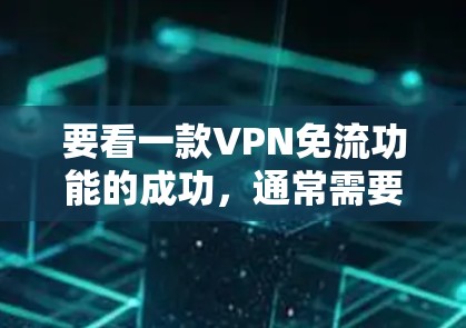 要看一款VPN免流功能的成功,通常需要明确了解该功能的使用场景和具体要求。以下是一些可能的相关步骤和操作