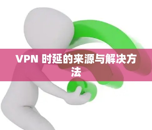 VPN 时延的来源与解决方法
