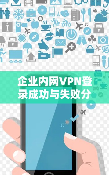 企业内网VPN登录成功与失败分析与对策