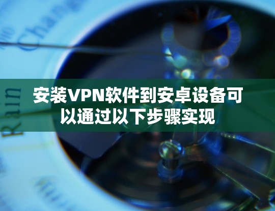 安装VPN软件到安卓设备可以通过以下步骤实现