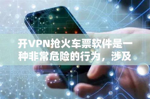 开VPN抢火车票软件是一种非常危险的行为,涉及隐私、安全和网络攻击的风险。以下是对该行为的详细分析和建议