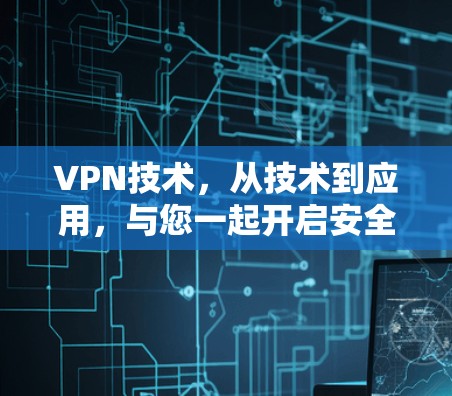 VPN技术,从技术到应用,与您一起开启安全的连接