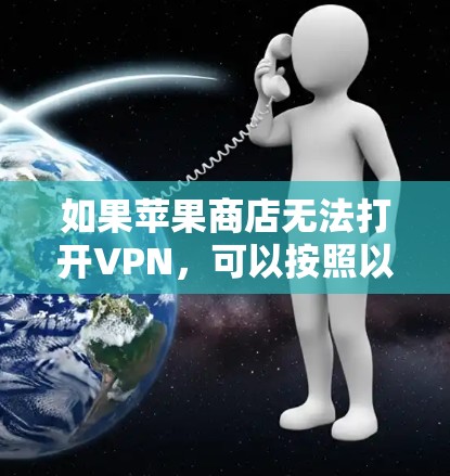 如果苹果商店无法打开VPN，可以按照以下步骤进行排查和解决问题