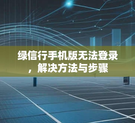 绿信行手机版无法登录，解决方法与步骤