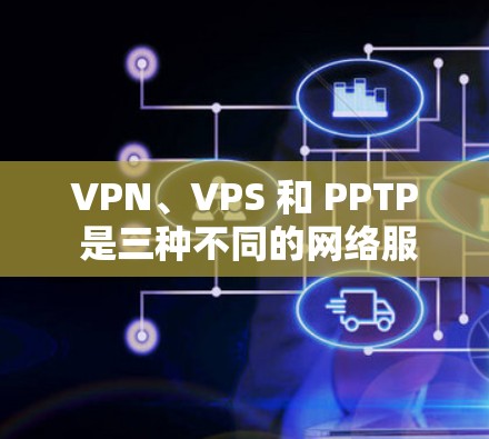 VPN、VPS 和 PPTP 是三种不同的网络服务，各自在不同的应用场景中发挥作用。以下是它们的区别和总结