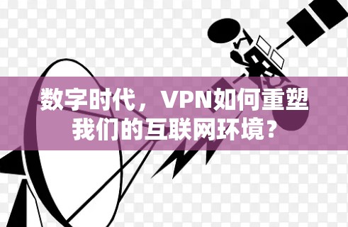 数字时代，VPN如何重塑我们的互联网环境？