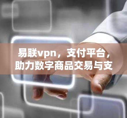 易联vpn,支付平台,助力数字商品交易与支付