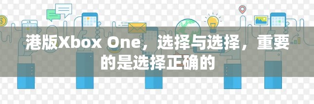 港版Xbox One，选择与选择，重要的是选择正确的