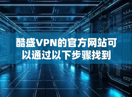 酷盛VPN的官方网站可以通过以下步骤找到