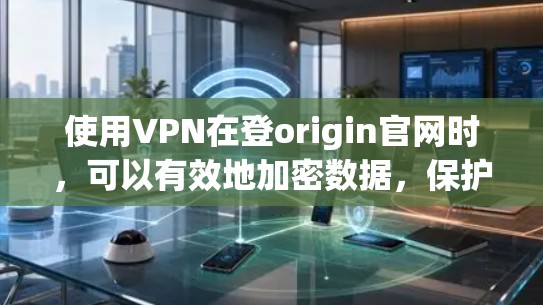 使用VPN在登origin官网时,可以有效地加密数据,保护网络安全。以下是使用VPN的步骤
