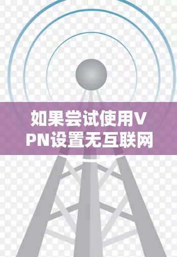 如果尝试使用VPN设置无互联网连接,可能的原因包括网络连接问题、服务器IP地址不在当前网络内、南门配置错误、网络状态异常等。以下是逐步解决方案