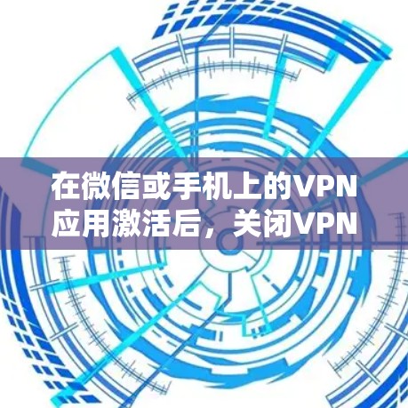 在微信或手机上的VPN应用激活后,关闭VPN步骤如下