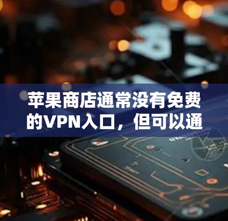 苹果商店通常没有免费的VPN入口,但可以通过以下方法访问苹果的VPN服务