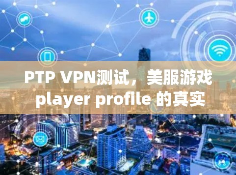 PTP VPN测试,美服游戏 player profile 的真实情况