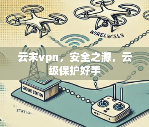 云末vpn，安全之源，云级保护好手
