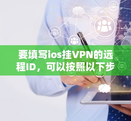 要填写ios挂VPN的远程ID,可以按照以下步骤操作