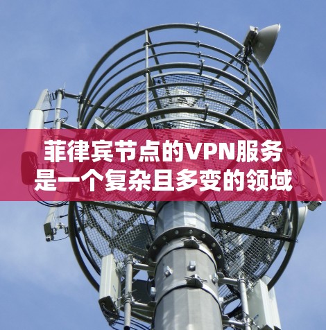 菲律宾节点的VPN服务是一个复杂且多变的领域,因为菲律宾是一个多国、多语言的国家,网络环境复杂,同时也面临多国竞争和法律风险。以下是一个有条理的总结和建议,帮助你更好地理解菲律宾节点的VPN服务