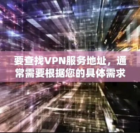 要查找VPN服务地址,通常需要根据您的具体需求来选择。以下是一些常见的VPN服务平台和推荐