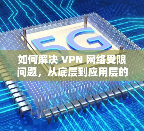 如何解决 VPN 网络受限问题，从底层到应用层的解决方案