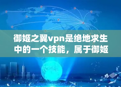 御姬之翼vpn是绝地求生中的一个技能，属于御姬技能的装饰版本。如果你已经了解了御姬技能的属性和效果，那么翼VPN可能是通过御姬技能下的特殊装饰而产生的