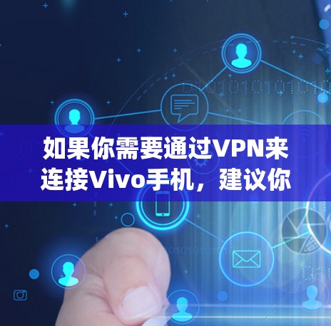 如果你需要通过VPN来连接Vivo手机,建议你使用第三方VPN服务,如Vivcom、Thymeleaf、Netiant等。这些平台通常会对Vivo手机有专门的支持,可以让你更方便地使用VPN功能