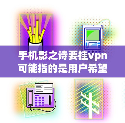 手机影之诗要挂vpn可能指的是用户希望将他们拍摄的电影影像（如照片、视频片段）通过某种方式加密存储或传输，以确保在特定环境中安全访问。这可能涉及到以下几个方面