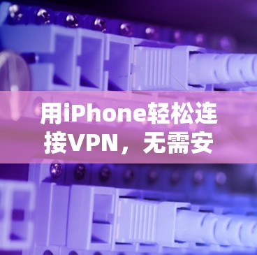 用iPhone轻松连接VPN,无需安装PC